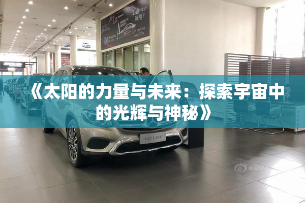 《太阳的力量与未来：探索宇宙中的光辉与神秘》