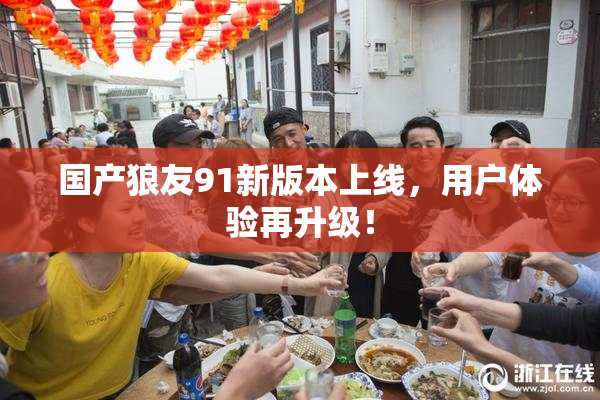 国产狼友91新版本上线，用户体验再升级！