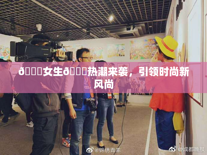 🔞女生🍆热潮来袭，引领时尚新风尚