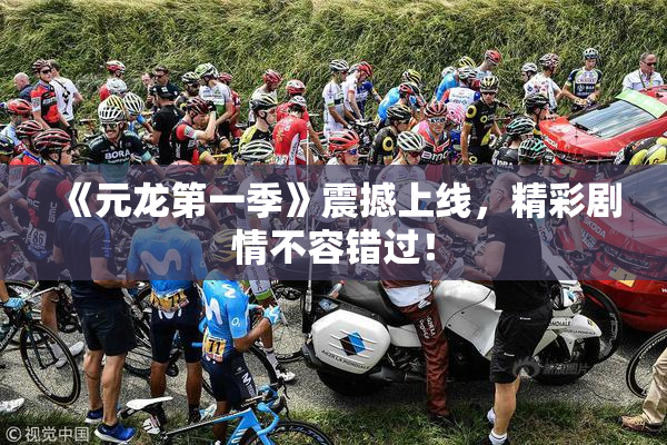 《元龙第一季》震撼上线，精彩剧情不容错过！