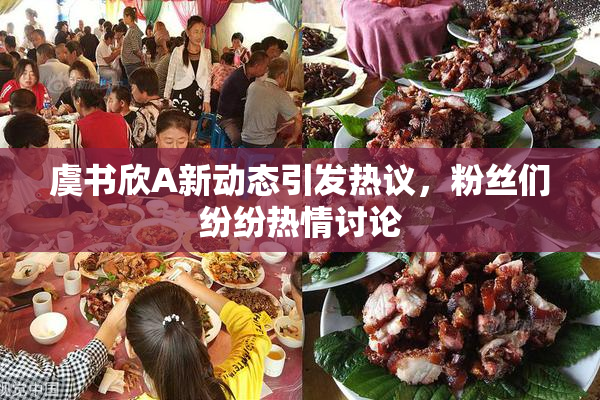 虞书欣A新动态引发热议，粉丝们纷纷热情讨论