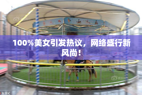 100%美女引发热议，网络盛行新风尚！