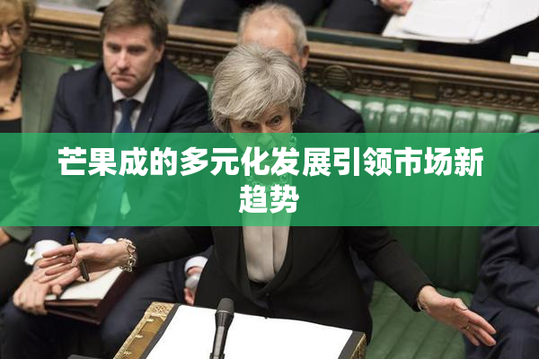 芒果成的多元化发展引领市场新趋势