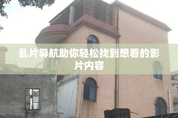 乱片导航助你轻松找到想看的影片内容
