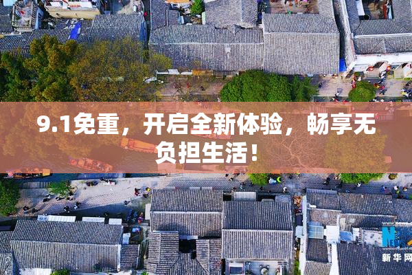 9.1免重，开启全新体验，畅享无负担生活！
