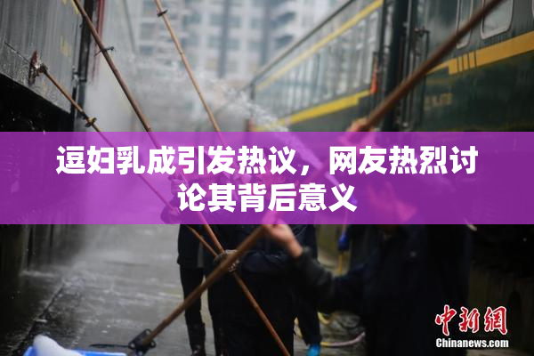 逗妇乳成引发热议，网友热烈讨论其背后意义