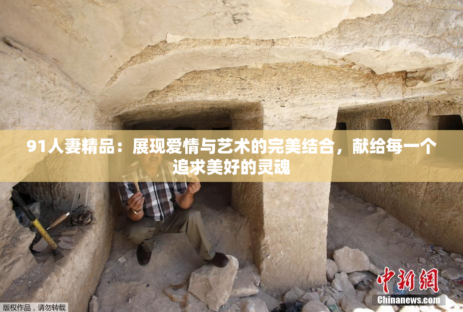 91人妻精品：展现爱情与艺术的完美结合，献给每一个追求美好的灵魂