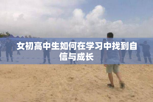 女初高中生如何在学习中找到自信与成长