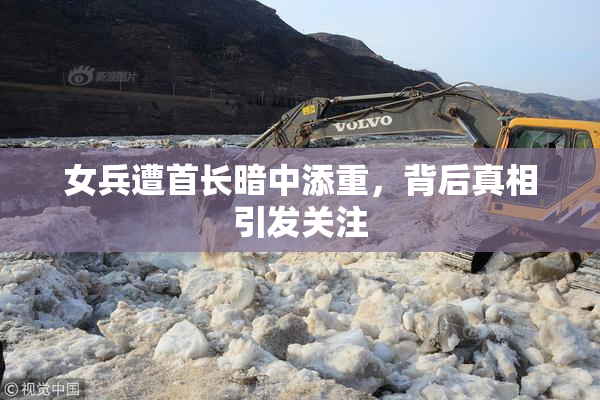 女兵遭首长暗中添重，背后真相引发关注