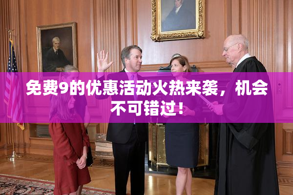免费9的优惠活动火热来袭，机会不可错过！