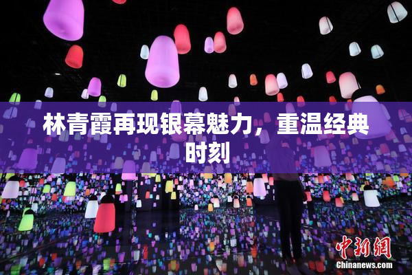 林青霞再现银幕魅力，重温经典时刻