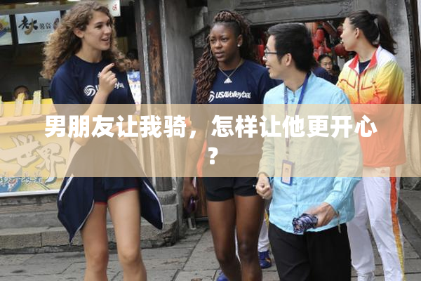 男朋友让我骑，怎样让他更开心？