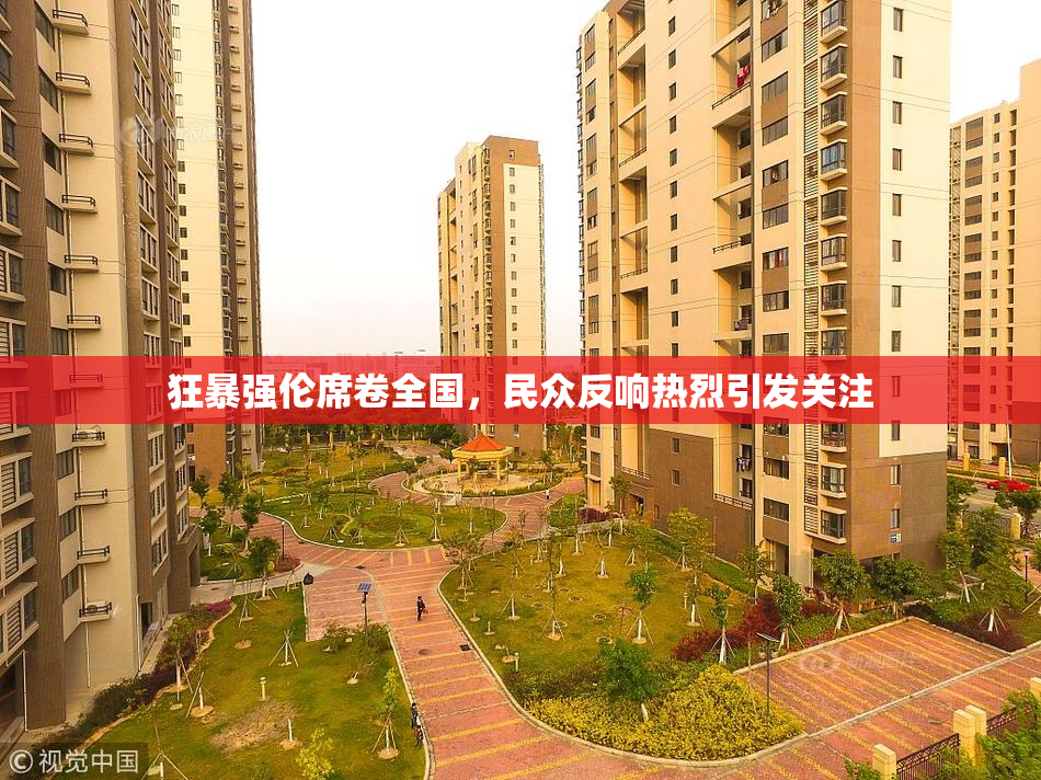 狂暴强伦席卷全国，民众反响热烈引发关注