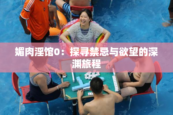 媚肉淫馆0：探寻禁忌与欲望的深渊旅程