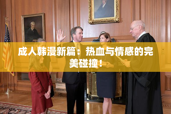 成人韩漫新篇：热血与情感的完美碰撞！