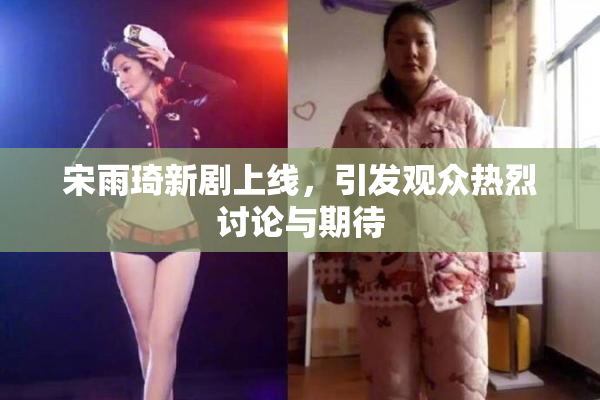 宋雨琦新剧上线，引发观众热烈讨论与期待