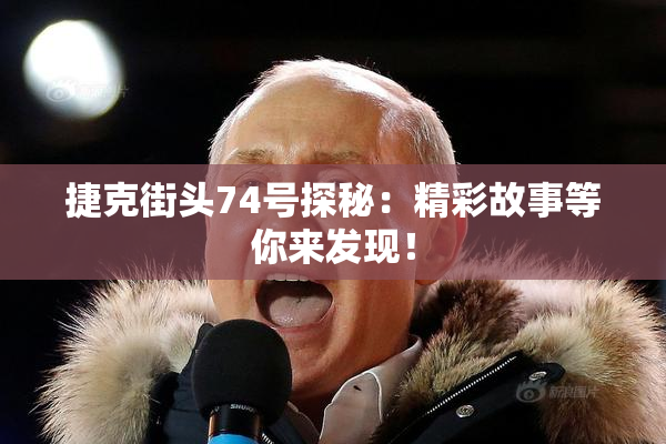 捷克街头74号探秘：精彩故事等你来发现！