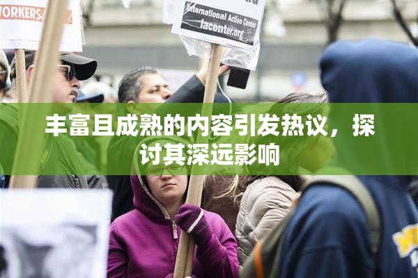 丰富且成熟的内容引发热议，探讨其深远影响