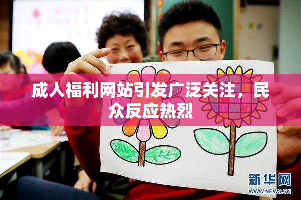 成人福利网站引发广泛关注，民众反应热烈