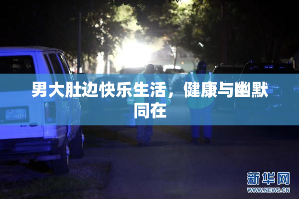 男大肚边快乐生活，健康与幽默同在