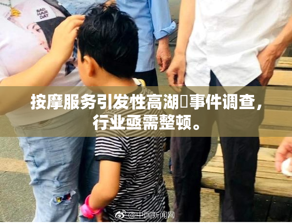 按摩服务引发性高湖婬事件调查，行业亟需整顿。