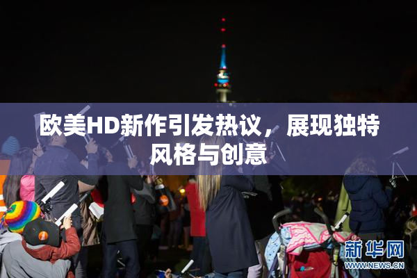 欧美HD新作引发热议，展现独特风格与创意