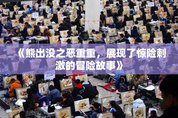 《熊出没之恶重重，展现了惊险刺激的冒险故事》