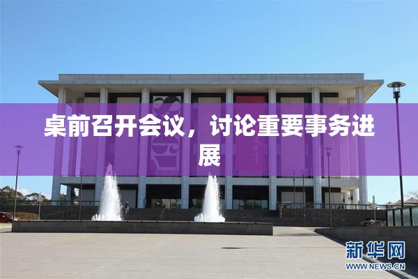 桌前召开会议，讨论重要事务进展