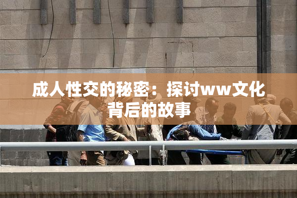 成人性交的秘密：探讨ww文化背后的故事