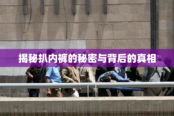揭秘扒内裤的秘密与背后的真相