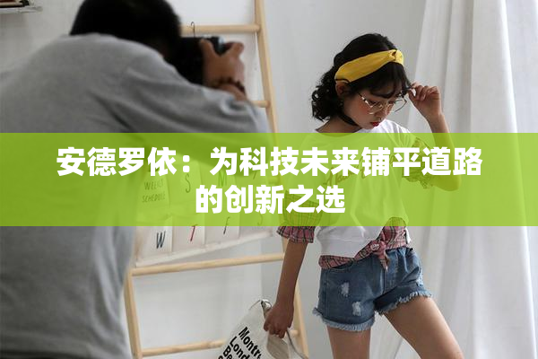 安德罗依：为科技未来铺平道路的创新之选