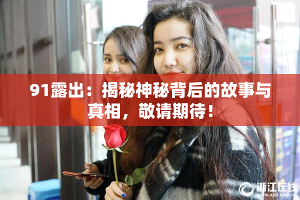 91露出：揭秘神秘背后的故事与真相，敬请期待！