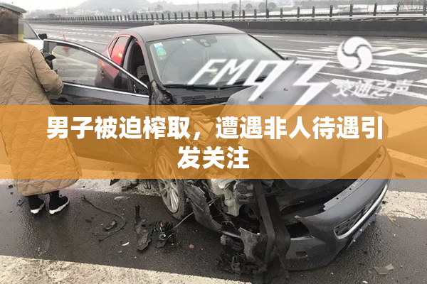 男子被迫榨取，遭遇非人待遇引发关注