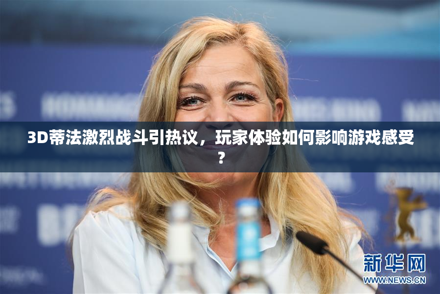 3D蒂法激烈战斗引热议，玩家体验如何影响游戏感受？