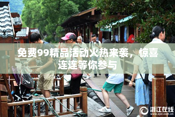 免费99精品活动火热来袭，惊喜连连等你参与