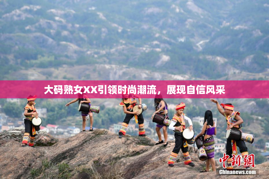 大码熟女XX引领时尚潮流，展现自信风采