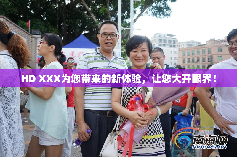 HD XXX为您带来的新体验，让您大开眼界！