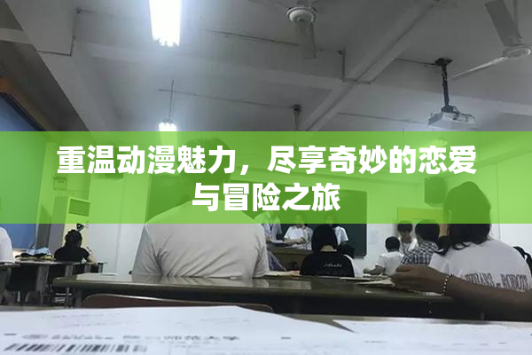 重温动漫魅力，尽享奇妙的恋爱与冒险之旅