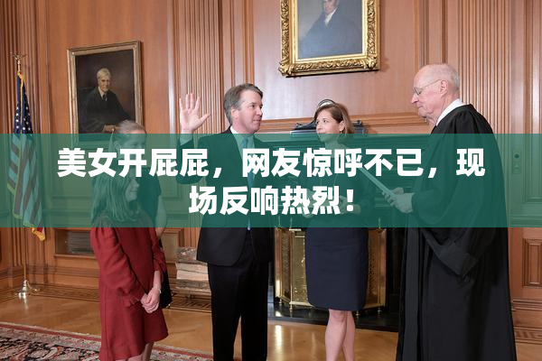 美女开屁屁，网友惊呼不已，现场反响热烈！