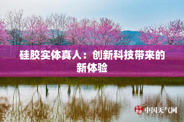 硅胶实体真人：创新科技带来的新体验