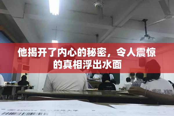 他揭开了内心的秘密，令人震惊的真相浮出水面