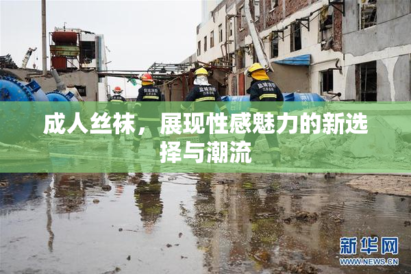 成人丝袜，展现性感魅力的新选择与潮流