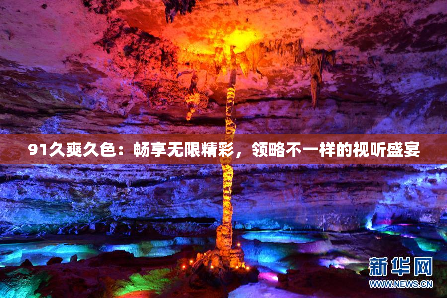 91久爽久色：畅享无限精彩，领略不一样的视听盛宴