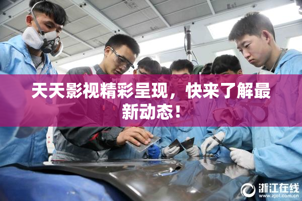 天天影视精彩呈现，快来了解最新动态！