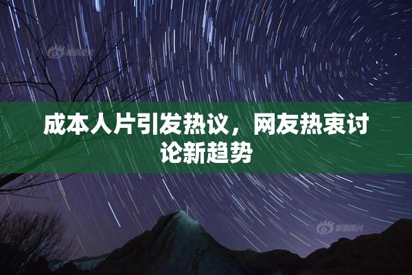 成本人片引发热议，网友热衷讨论新趋势