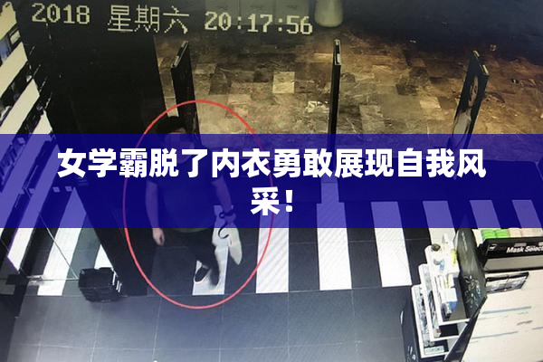 女学霸脱了内衣勇敢展现自我风采！