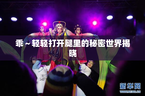 乖～轻轻打开腿里的秘密世界揭晓