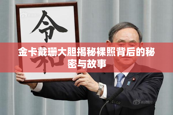 金卡戴珊大胆揭秘裸照背后的秘密与故事