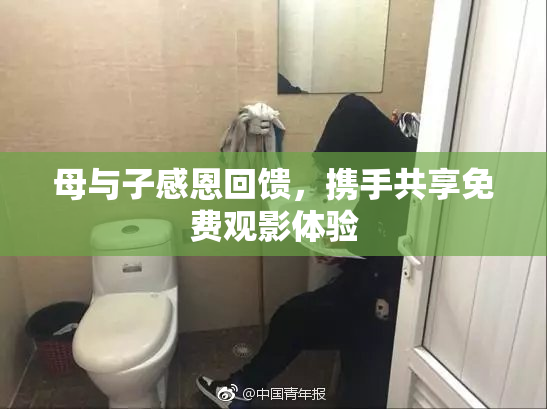 母与子感恩回馈，携手共享免费观影体验