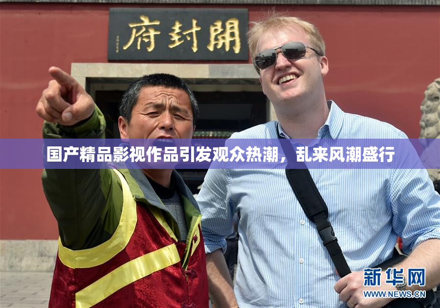 国产精品影视作品引发观众热潮，乱来风潮盛行